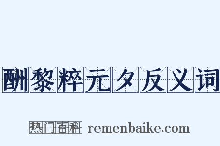 酬黎粹元夕反义词是什么意思的图片